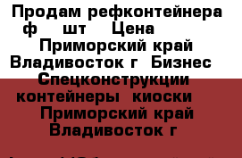 Продам рефконтейнера 40ф. 5 шт. › Цена ­ 210 000 - Приморский край, Владивосток г. Бизнес » Спецконструкции, контейнеры, киоски   . Приморский край,Владивосток г.